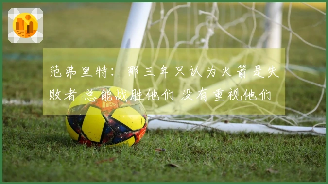 范弗里特：那三年只认为火箭是失败者 总能战胜他们 没有重视他们