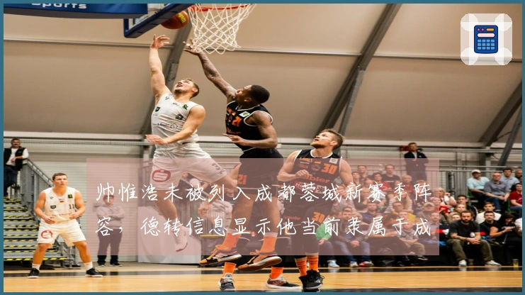 帅惟浩未被列入成都蓉城新赛季阵容，德转信息显示他当前隶属于成都德瑞