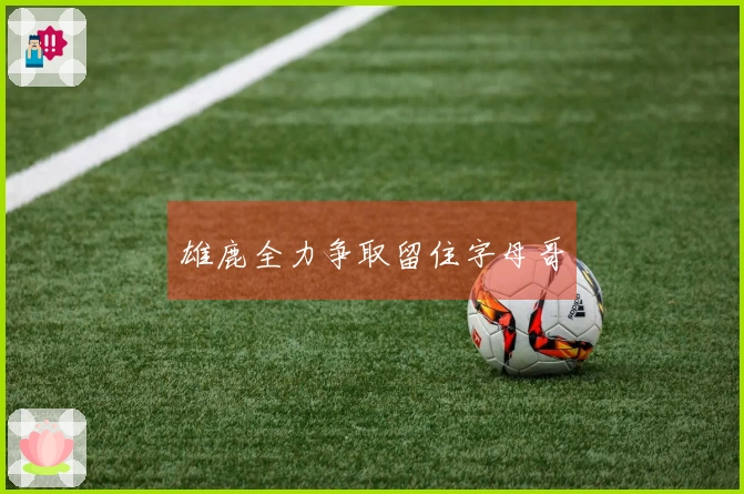 雄鹿全力争取留住字母哥