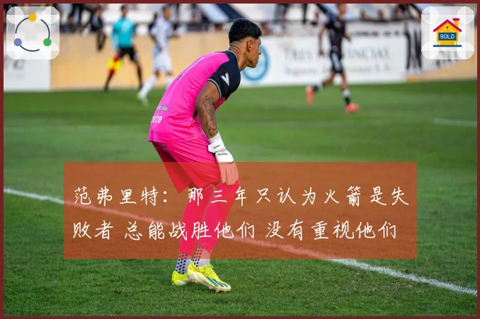 范弗里特：那三年只认为火箭是失败者 总能战胜他们 没有重视他们