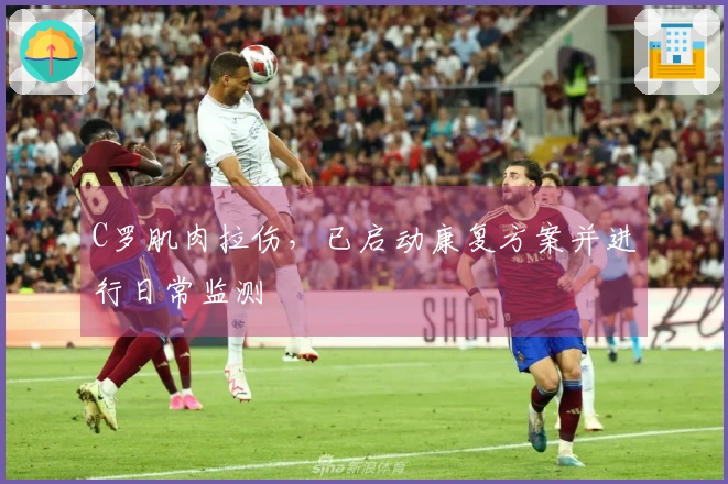 C罗肌肉拉伤，已启动康复方案并进行日常监测
