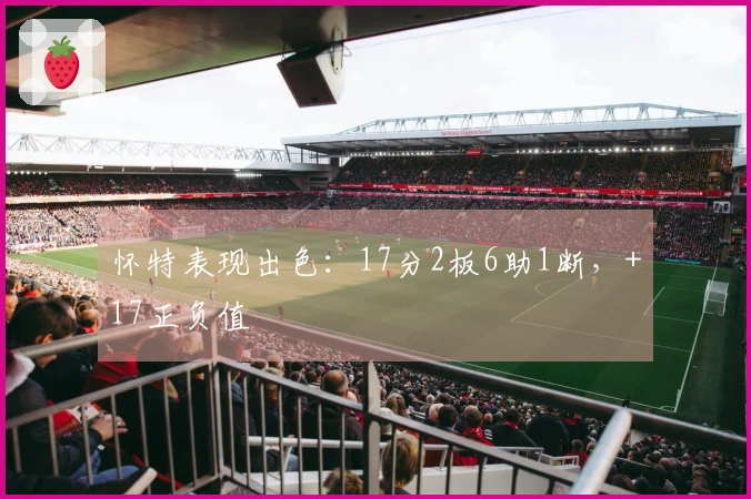 怀特表现出色：17分2板6助1断，+17正负值