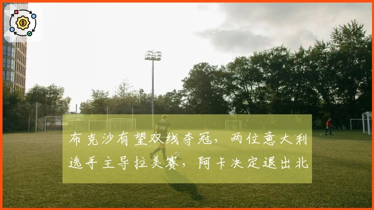 布克沙有望双线夺冠，两位意大利选手主导拉美赛，阿卡决定退出北京中网