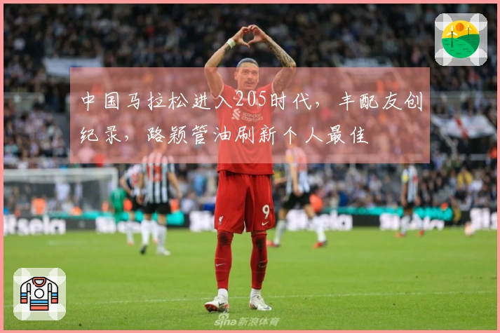 中国马拉松进入205时代，丰配友创纪录，路颖管油刷新个人最佳