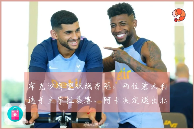 布克沙有望双线夺冠，两位意大利选手主导拉美赛，阿卡决定退出北京中网