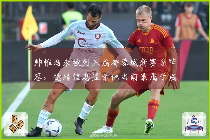 帅惟浩未被列入成都蓉城新赛季阵容，德转信息显示他当前隶属于成都德瑞