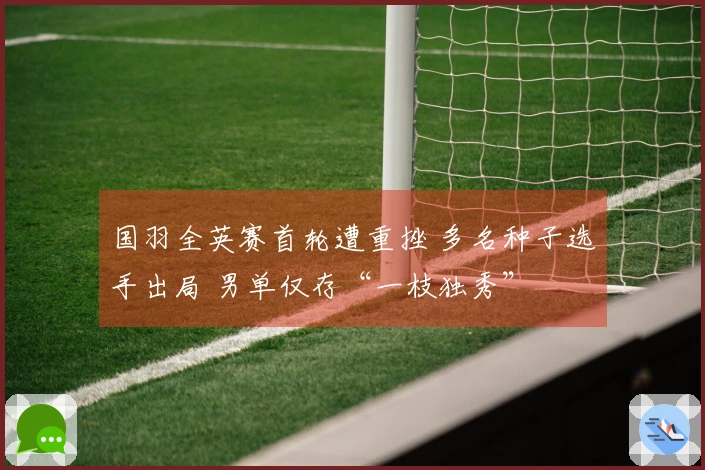 国羽全英赛首轮遭重挫 多名种子选手出局 男单仅存“一枝独秀”