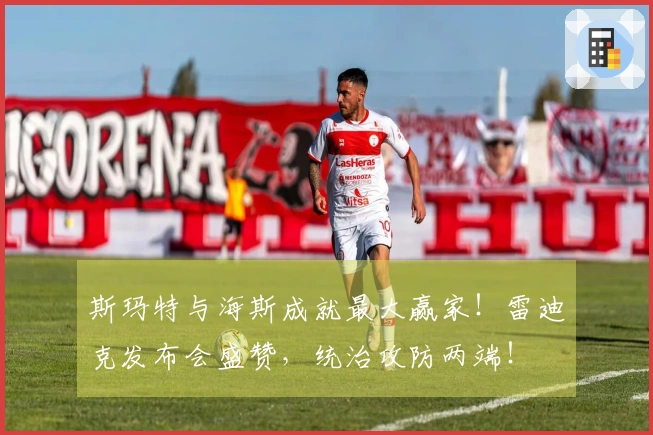 斯玛特与海斯成就最大赢家！雷迪克发布会盛赞，统治攻防两端！