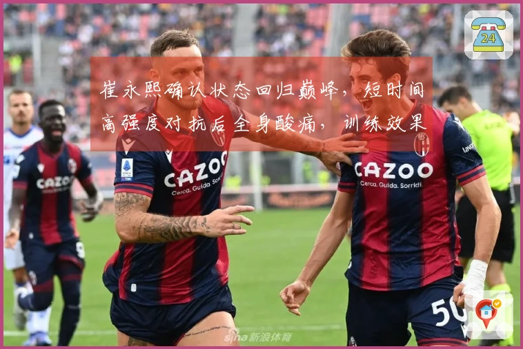 崔永熙确认状态回归巅峰，短时间高强度对抗后全身酸痛，训练效果令人满意