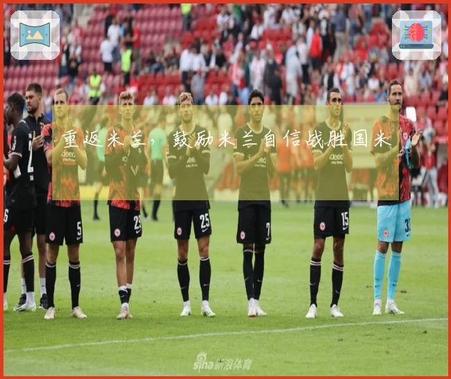 重返米兰，鼓励米兰自信战胜国米